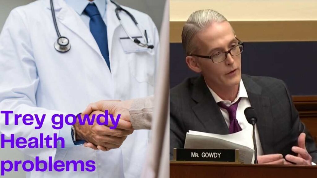 Trey gowdy Health Problems Does the former politician